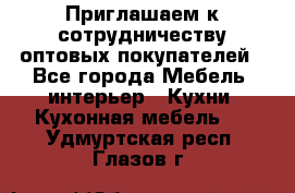 Приглашаем к сотрудничеству оптовых покупателей - Все города Мебель, интерьер » Кухни. Кухонная мебель   . Удмуртская респ.,Глазов г.